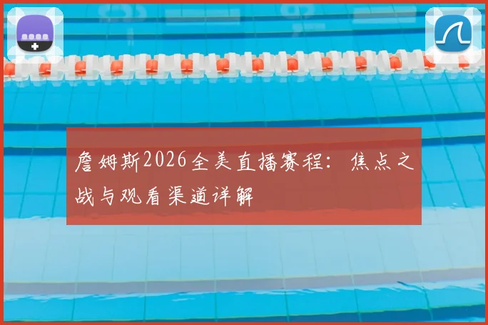 詹姆斯2026全美直播赛程：焦点之战与观看渠道详解