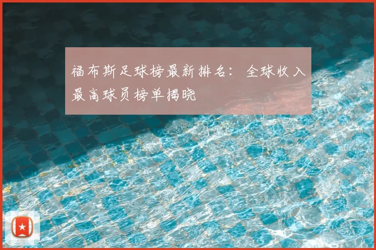 福布斯足球榜最新排名：全球收入最高球员榜单揭晓