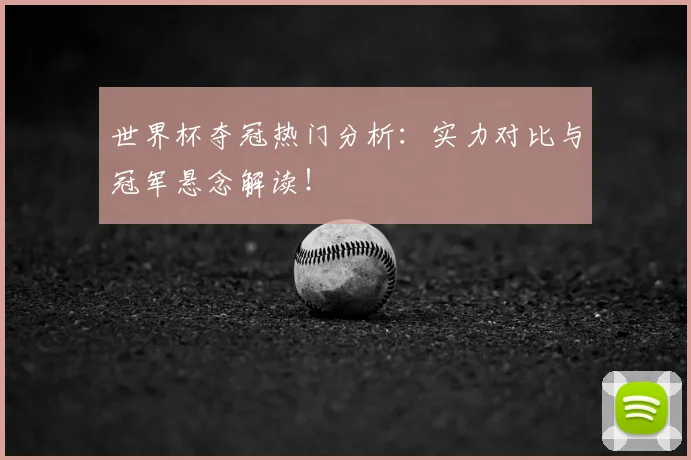 世界杯夺冠热门分析:实力对比与冠军悬念解读!