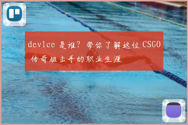 dev1ce 是谁？带你了解这位 CSGO 传奇狙击手的职业生涯
