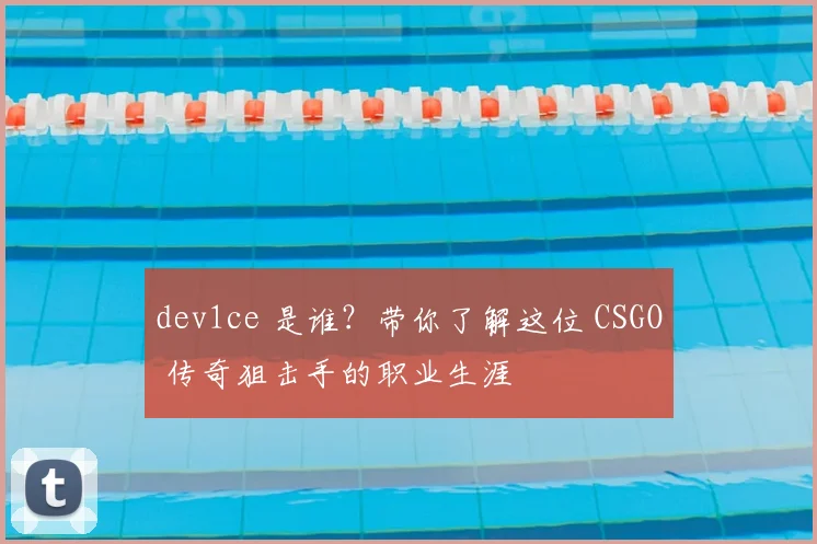 dev1ce 是谁？带你了解这位 CSGO 传奇狙击手的职业生涯