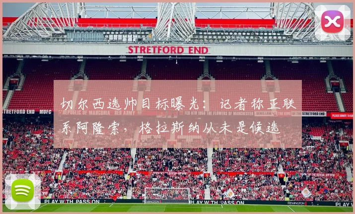切尔西选帅目标曝光：记者称正联系阿隆索，格拉斯纳从未是候选