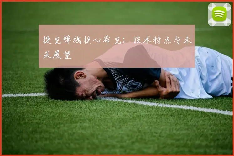 捷克锋线核心希克:技术特点与未来展望