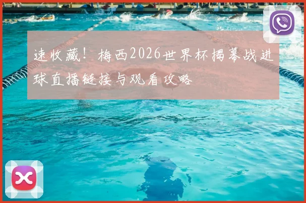 速收藏！梅西2026世界杯揭幕战进球直播链接与观看攻略