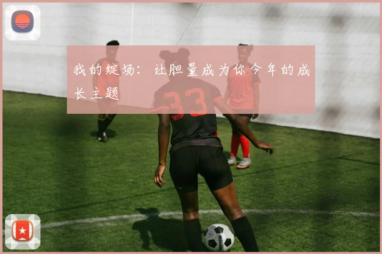 我的绽场：让胆量成为你今年的成长主题