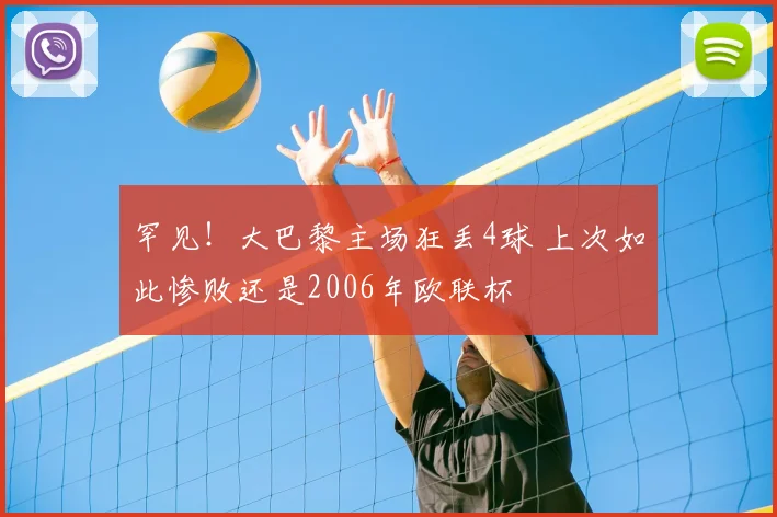罕见!大巴黎主场狂丢4球 上次如此惨败还是2006年欧联杯