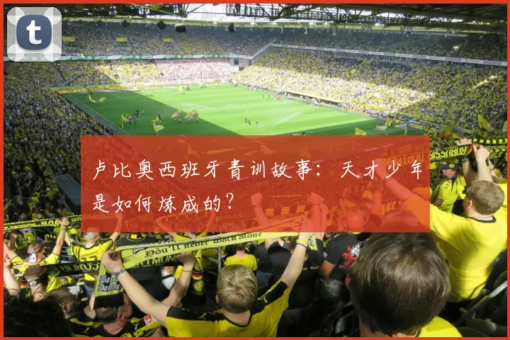 卢比奥西班牙青训故事：天才少年是如何炼成的？