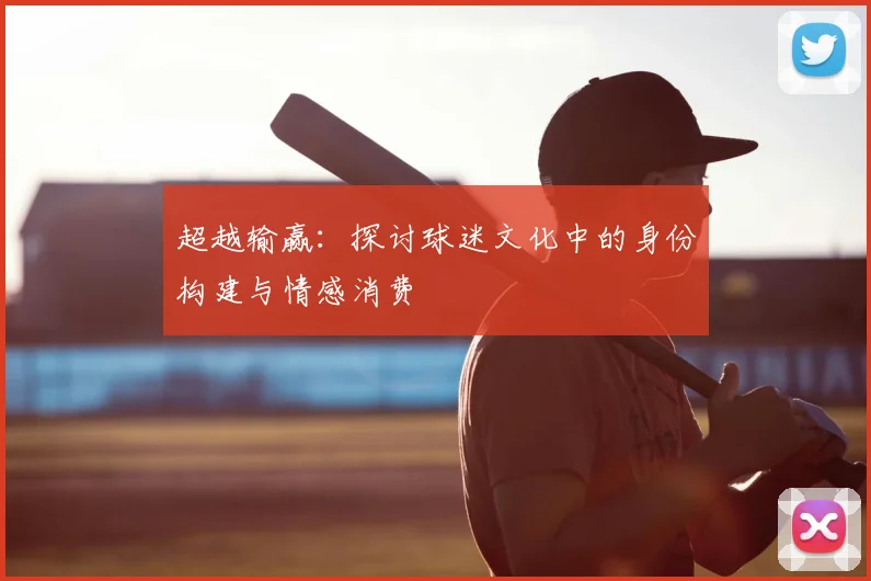 超越输赢：探讨球迷文化中的身份构建与情感消费