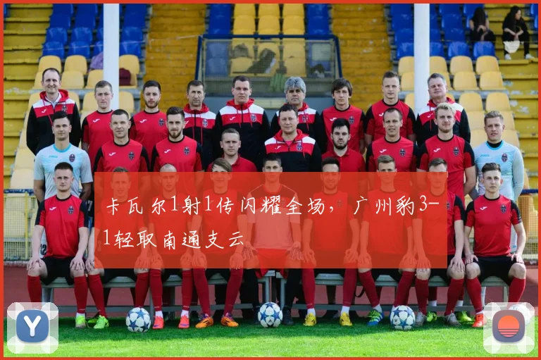 卡瓦尔1射1传闪耀全场,广州豹3-1轻取南通支云