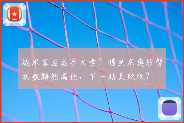 战术落后成导火索？穆里尼奥短暂执教黯然离任，下一站美职联？