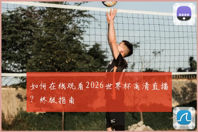 如何在线观看2026世界杯高清直播？终极指南