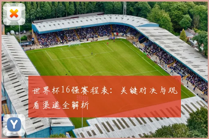 世界杯16强赛程表：关键对决与观看渠道全解析