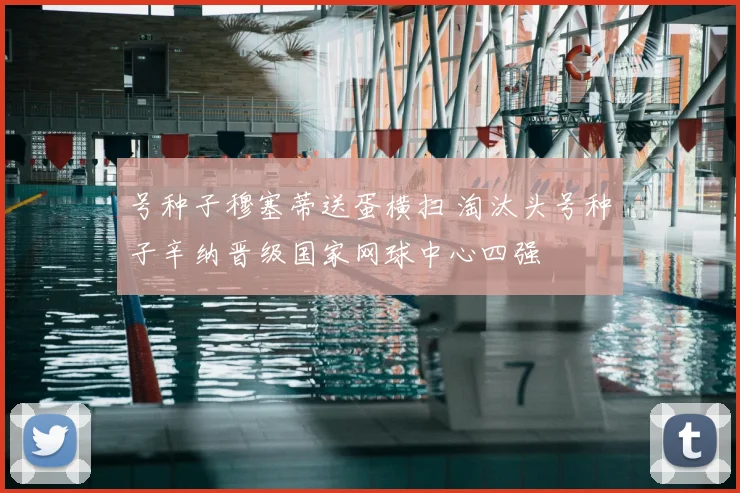 号种子穆塞蒂送蛋横扫 淘汰头号种子辛纳晋级国家网球中心四强
