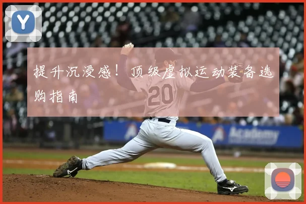 提升沉浸感！顶级虚拟运动装备选购指南