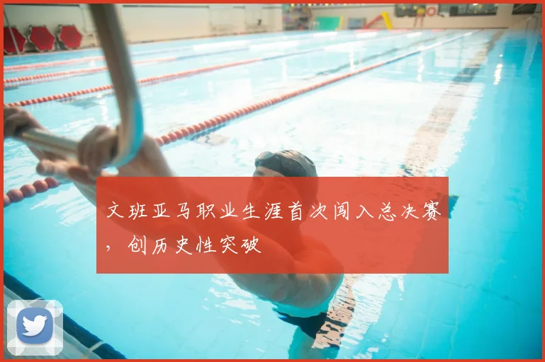 文班亚马职业生涯首次闯入总决赛，创历史性突破