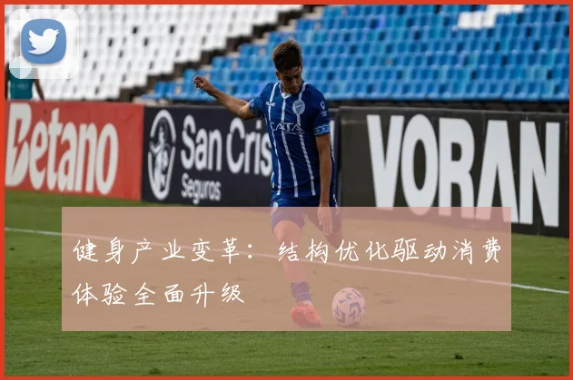 健身产业变革：结构优化驱动消费体验全面升级